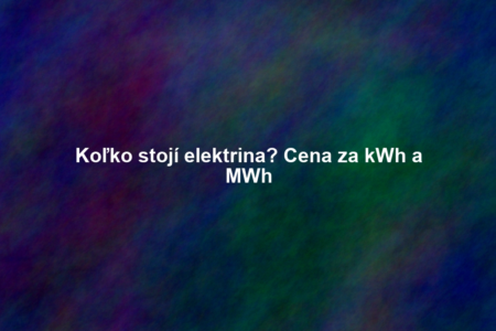 Koľko stojí elektrina? Cena za kWh a MWh