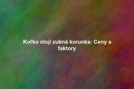 Koľko stojí zubná korunka: Ceny a faktory