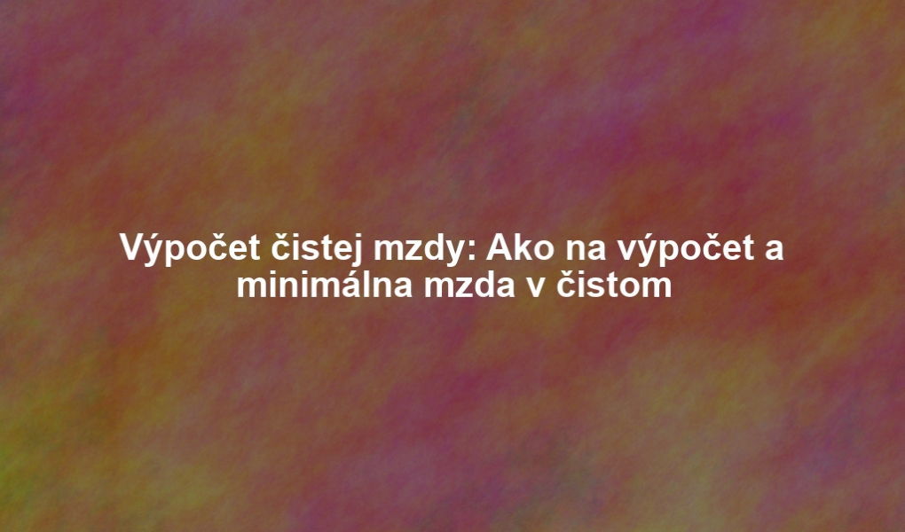Výpočet čistej mzdy: Ako na výpočet a minimálna mzda v čistom