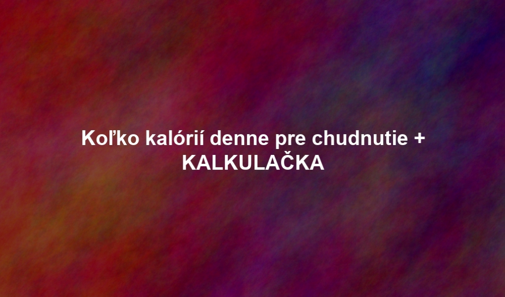 Koľko kalórií denne pre chudnutie + KALKULAČKA