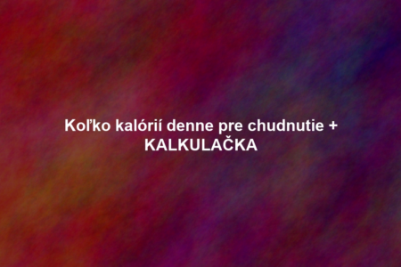 Koľko kalórií denne pre chudnutie + KALKULAČKA