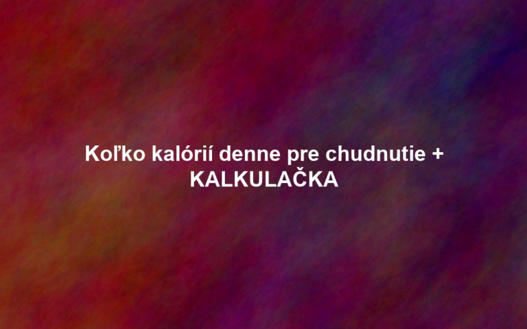 Koľko kalórií denne pre chudnutie + KALKULAČKA
