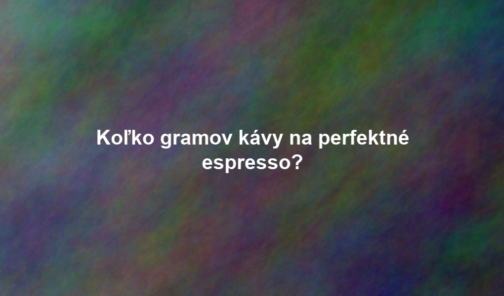 Koľko gramov kávy na perfektné espresso?
