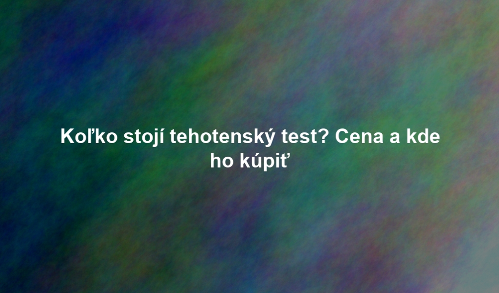 Koľko stojí tehotenský test? Cena a kde ho kúpiť