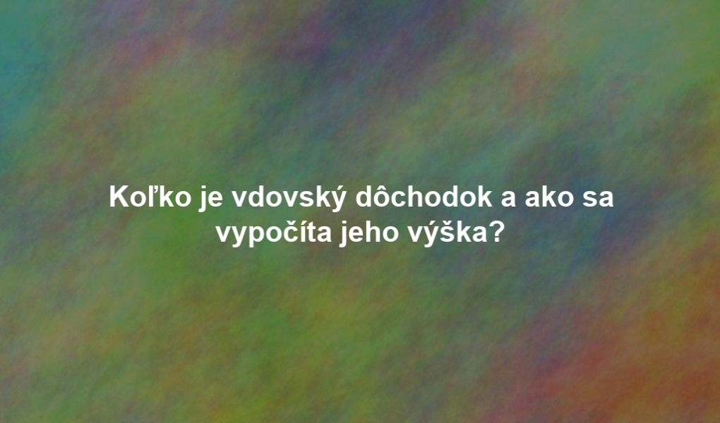 Koľko je vdovský dôchodok a ako sa vypočíta jeho výška?