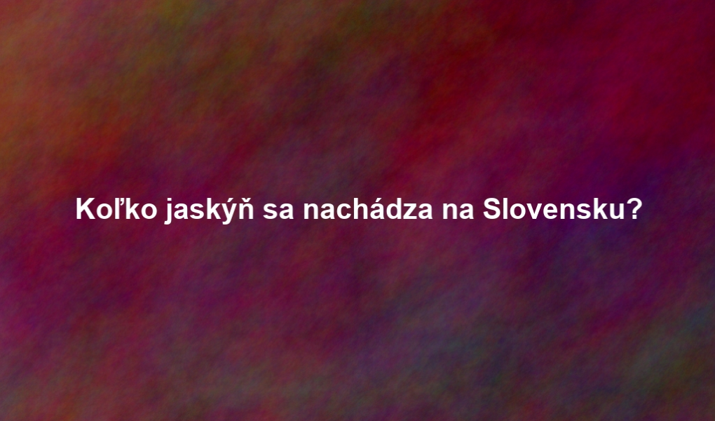 Koľko jaskýň sa nachádza na Slovensku?