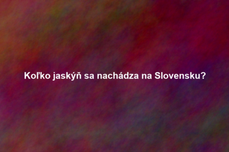 Koľko jaskýň sa nachádza na Slovensku?