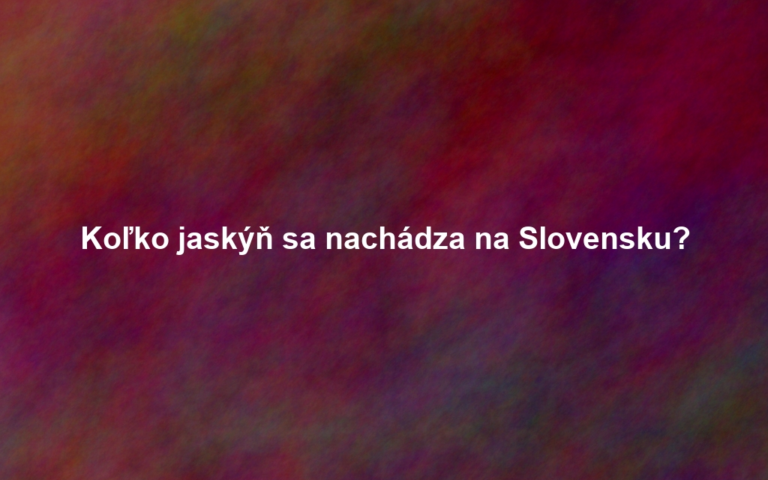 Koľko jaskýň sa nachádza na Slovensku?