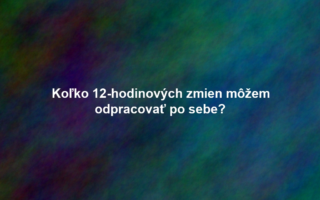 Koľko 12-hodinových zmien môžem odpracovať po sebe?