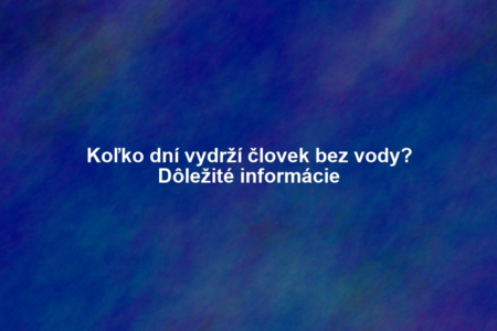 Koľko dní vydrží človek bez vody? Dôležité informácie