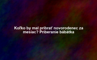 Koľko by mal pribrať novorodenec za mesiac? Priberanie bábätka