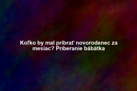 Koľko by mal pribrať novorodenec za mesiac? Priberanie bábätka