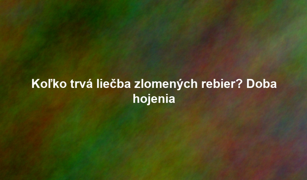 Koľko trvá liečba zlomených rebier? Doba hojenia