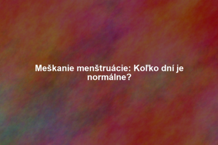 Meškanie menštruácie: Koľko dní je normálne?