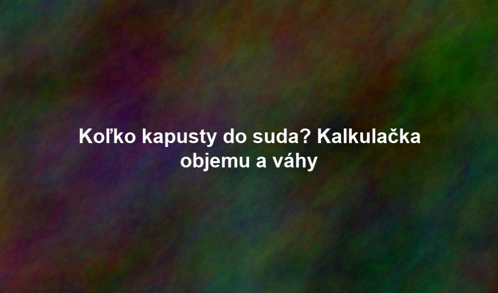 Koľko kapusty do suda? Kalkulačka objemu a váhy