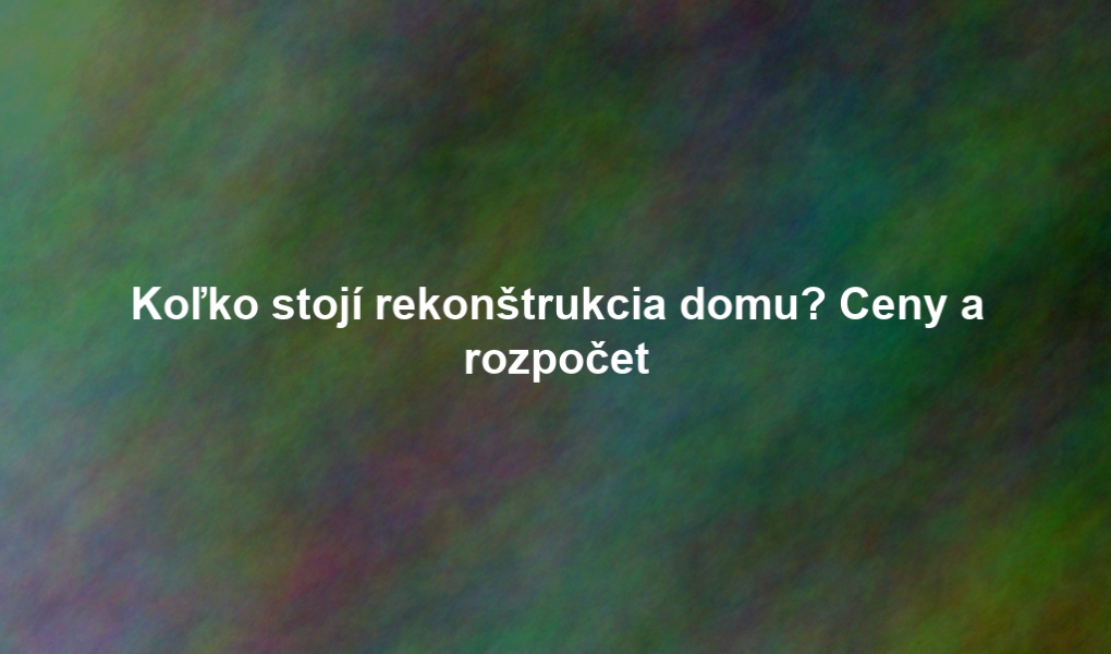 Koľko stojí rekonštrukcia domu? Ceny a rozpočet