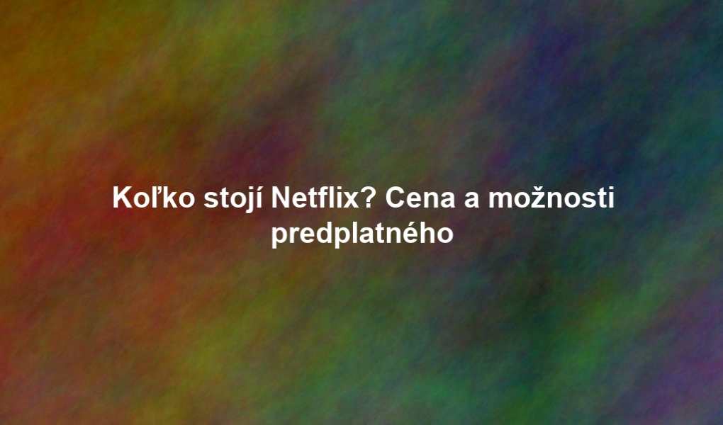 Koľko stojí Netflix? Cena a možnosti predplatného