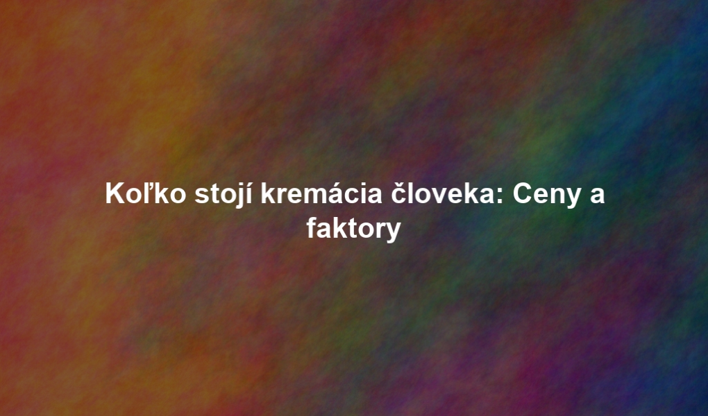 Koľko stojí kremácia človeka: Ceny a faktory