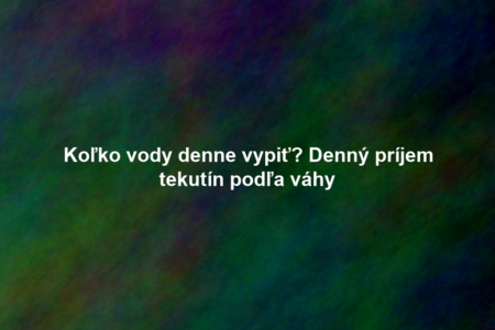 Koľko vody denne vypiť? Denný príjem tekutín podľa váhy