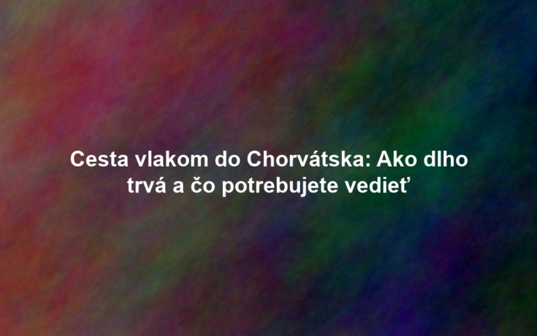 Cesta vlakom do Chorvátska: Ako dlho trvá a čo potrebujete vedieť