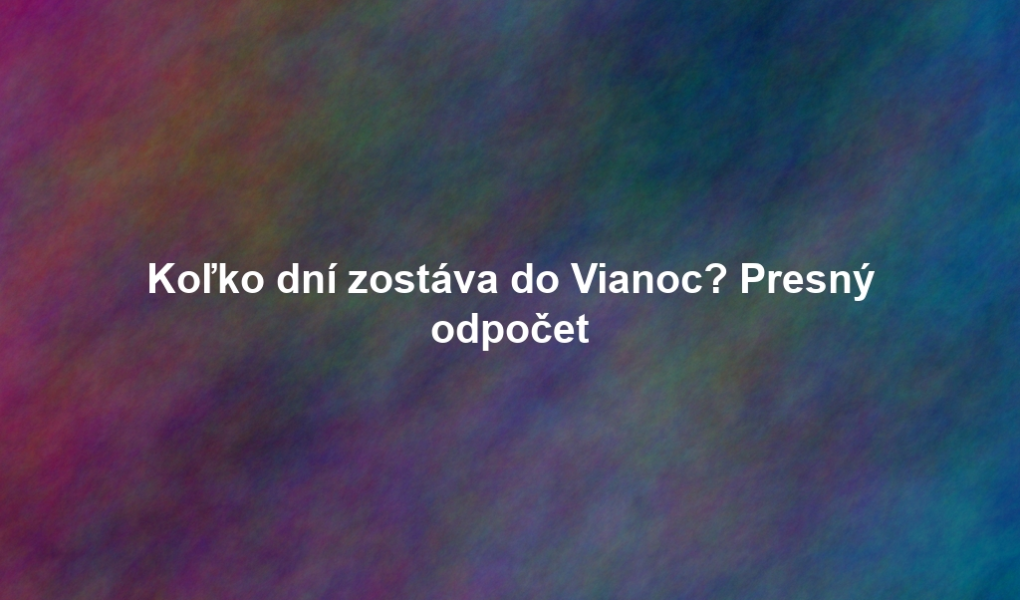 Koľko dní zostáva do Vianoc? Presný odpočet
