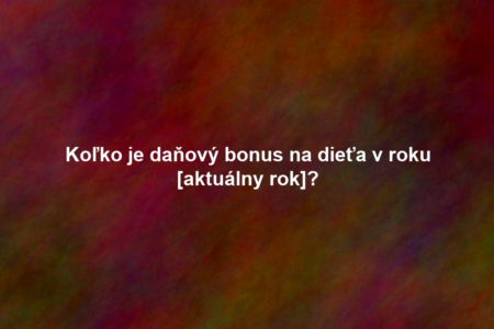 Koľko je daňový bonus na dieťa v roku [aktuálny rok]?