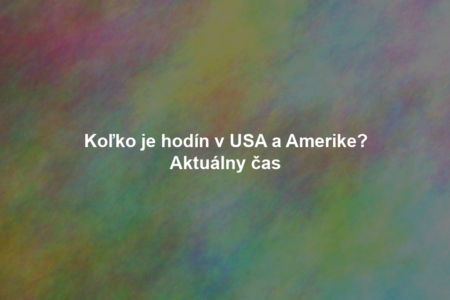 Koľko je hodín v USA a Amerike? Aktuálny čas