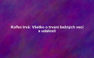 Koľko trvá: Všetko o trvaní bežných vecí a udalostí