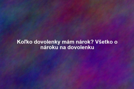Koľko dovolenky mám nárok? Všetko o nároku na dovolenku