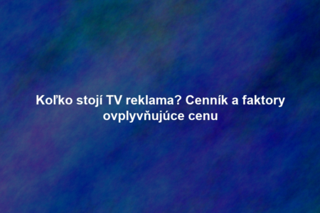 Koľko stojí TV reklama? Cenník a faktory ovplyvňujúce cenu