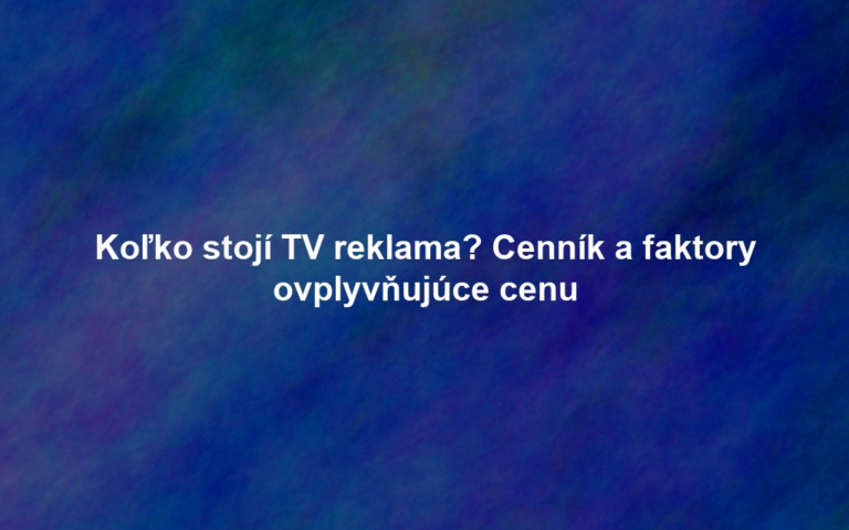 Koľko stojí TV reklama? Cenník a faktory ovplyvňujúce cenu