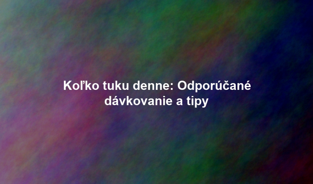 Koľko tuku denne: Odporúčané dávkovanie a tipy