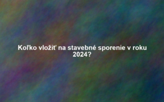 Koľko vložiť na stavebné sporenie v roku 2024?