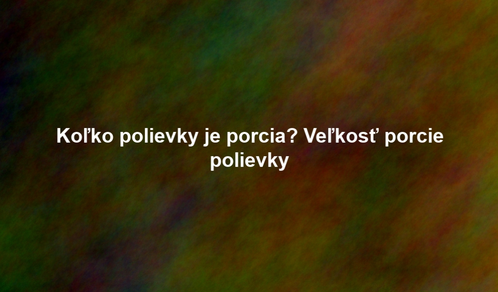 Koľko polievky je porcia? Veľkosť porcie polievky