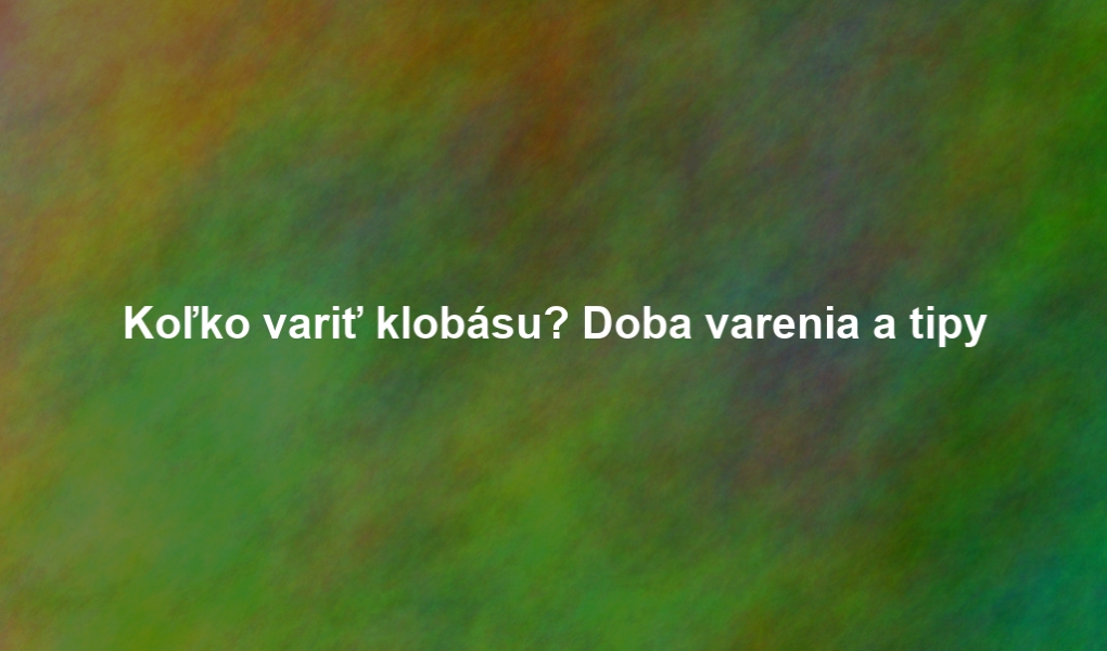 Koľko variť klobásu? Doba varenia a tipy