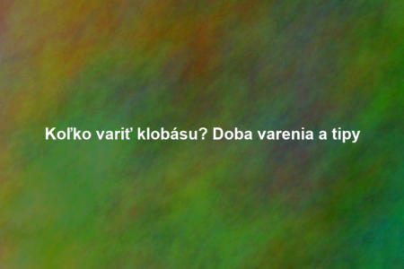 Koľko variť klobásu? Doba varenia a tipy