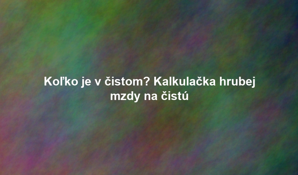 Koľko je v čistom? Kalkulačka hrubej mzdy na čistú
