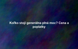 Koľko stojí generálna plná moc? Cena a poplatky