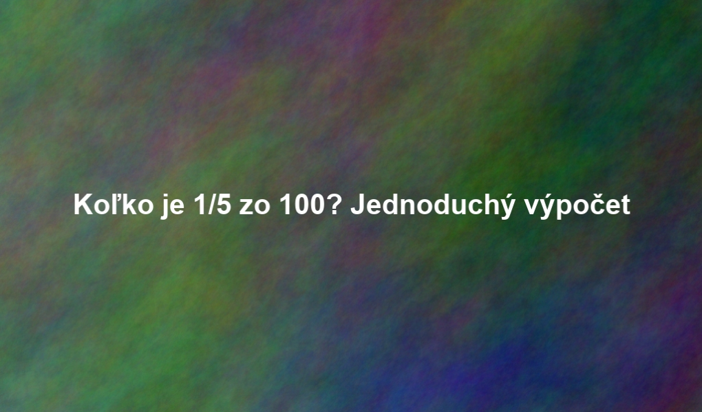 Koľko je 1/5 zo 100? Jednoduchý výpočet