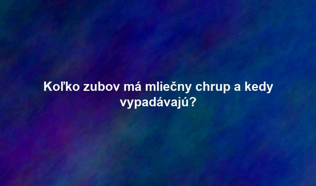 Koľko zubov má mliečny chrup a kedy vypadávajú?