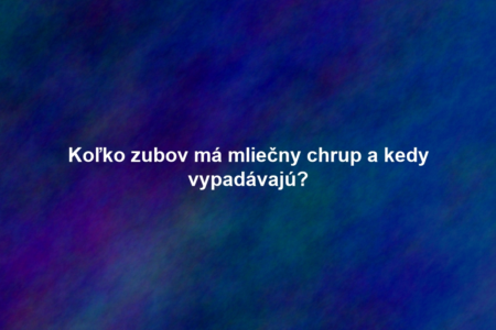 Koľko zubov má mliečny chrup a kedy vypadávajú?