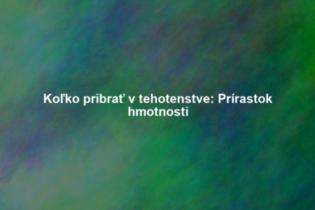 Koľko pribrať v tehotenstve: Prírastok hmotnosti
