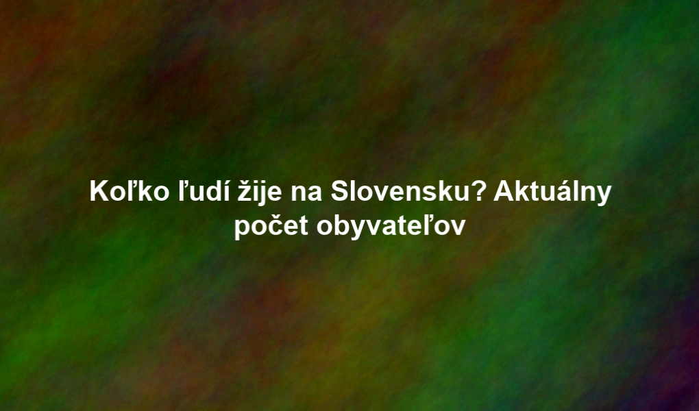 Koľko ľudí žije na Slovensku? Aktuálny počet obyvateľov