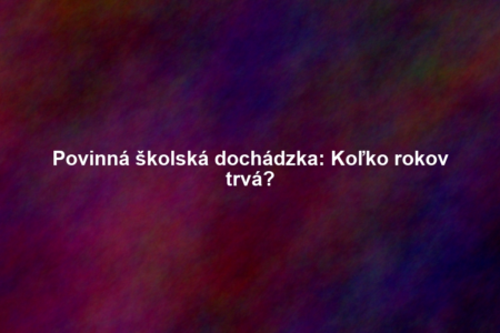 Povinná školská dochádzka: Koľko rokov trvá?
