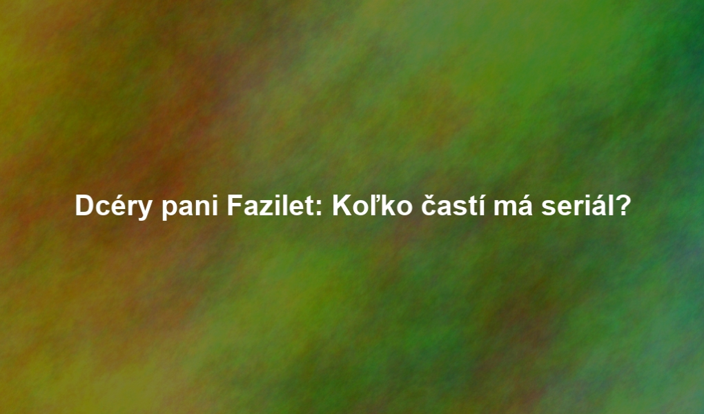 Dcéry pani Fazilet: Koľko častí má seriál?