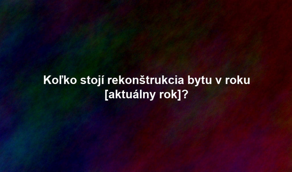 Koľko stojí rekonštrukcia bytu v roku [aktuálny rok]?