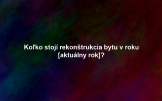 Koľko stojí rekonštrukcia bytu v roku [aktuálny rok]?