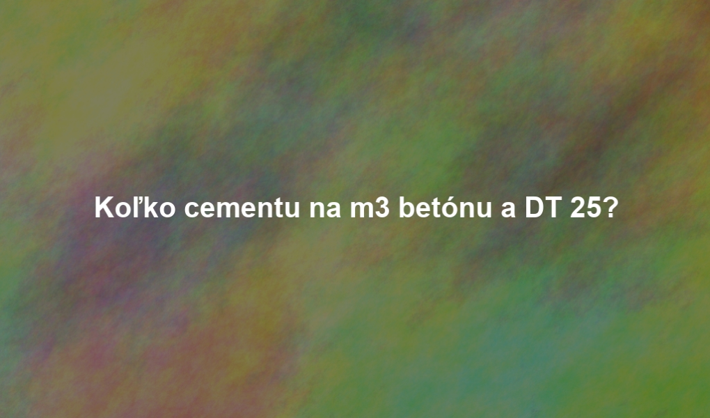 Koľko cementu na m3 betónu a DT 25?