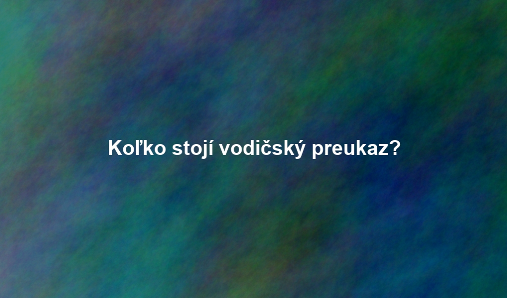 Koľko stojí vodičský preukaz?