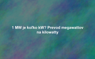 1 MW je koľko kW? Prevod megawattov na kilowatty